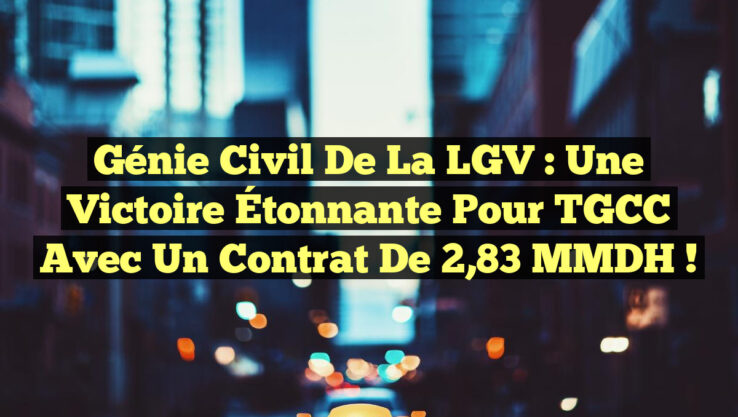Génie Civil de la LGV : Une Victoire Étonnante pour TGCC avec un Contrat de 2,83 MMDH !