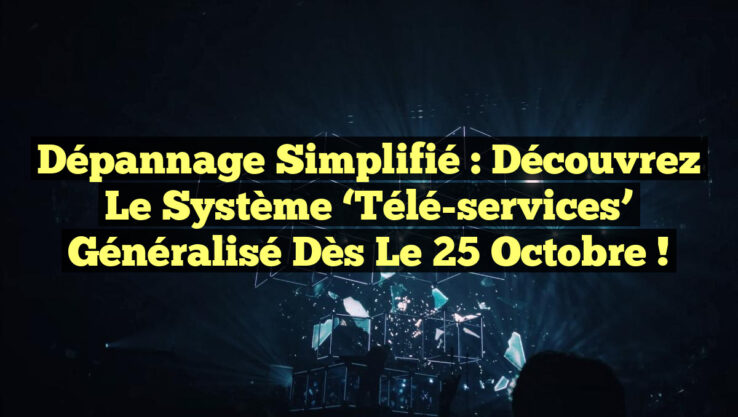 Dépannage Simplifié : Découvrez le Système ‘Télé-services’ Généralisé dès le 25 Octobre !