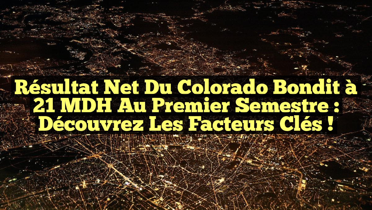 Résultat Net du Colorado Bondit à 21 MDH au Premier Semestre : Découvrez les Facteurs Clés !