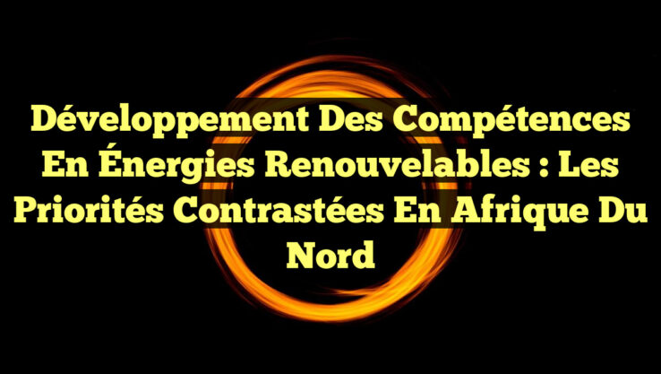 Développement des Compétences en Énergies Renouvelables : Les Priorités Contrastées en Afrique du Nord