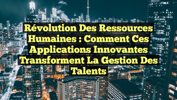 Révolution des Ressources Humaines : Comment ces Applications Innovantes Transforment la Gestion des Talents