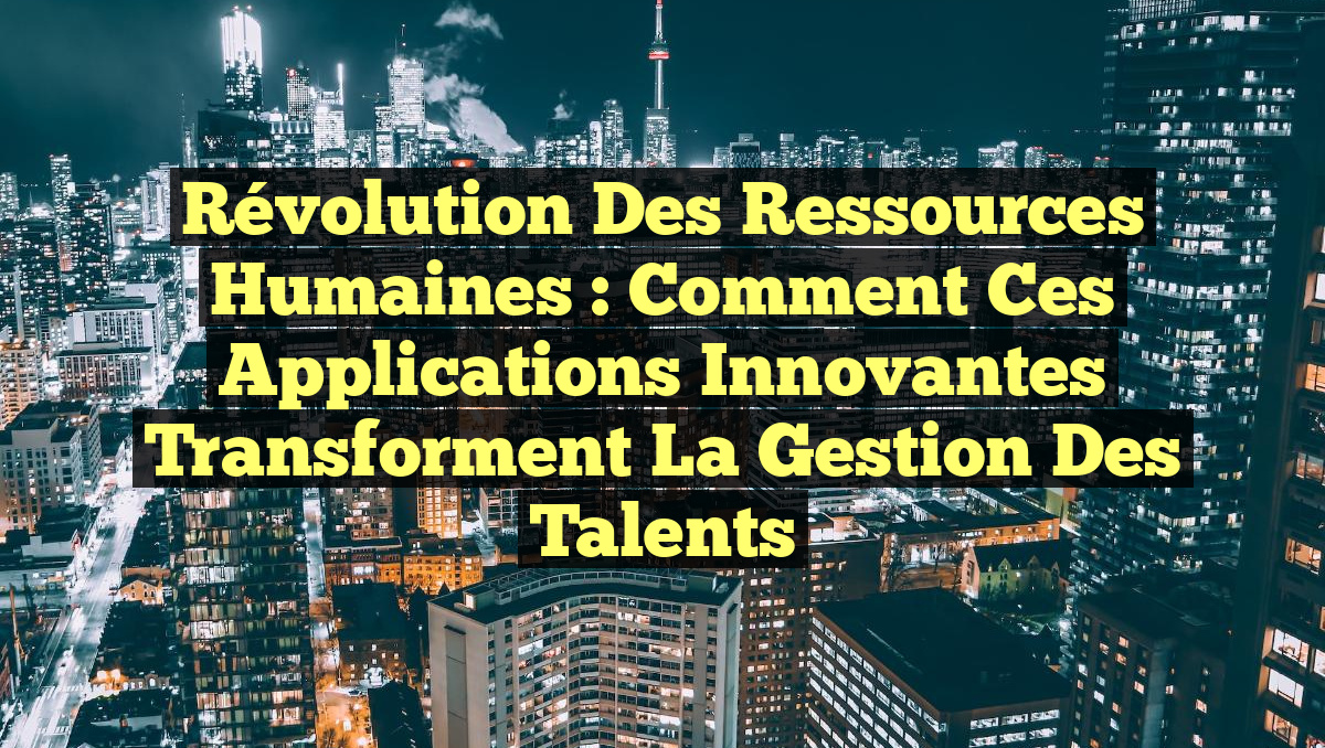Révolution des Ressources Humaines : Comment ces Applications Innovantes Transforment la Gestion des Talents