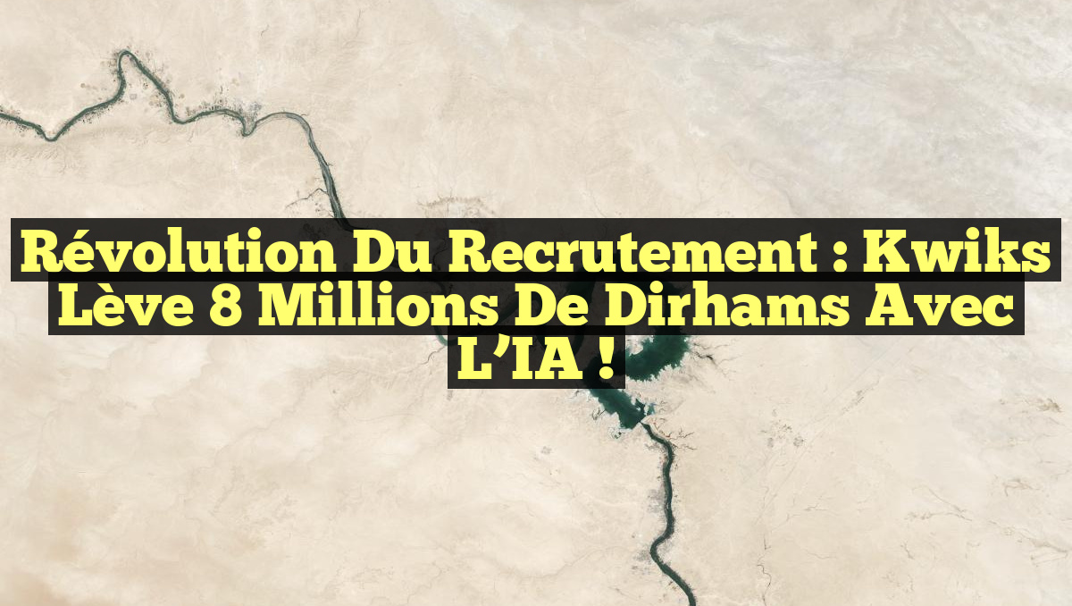 Révolution du Recrutement : Kwiks Lève 8 Millions de Dirhams avec l&rsquo;IA !