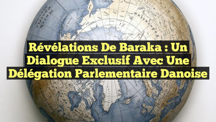 Révélations de Baraka : Un Dialogue Exclusif avec une Délégation Parlementaire Danoise