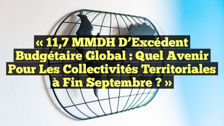« 11,7 MMDH d’Excédent Budgétaire Global : Quel Avenir pour les Collectivités Territoriales à Fin Septembre ? »