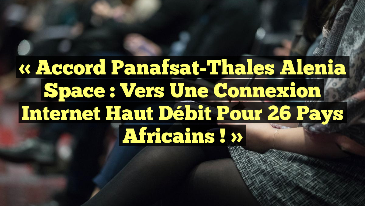 « Accord Panafsat-Thales Alenia Space : Vers une connexion Internet haut débit pour 26 pays africains ! »