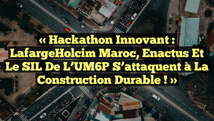 « Hackathon Innovant : LafargeHolcim Maroc, Enactus et le SIL de l’UM6P S’attaquent à la Construction Durable ! » « Hackathon Innovant : LafargeHolcim Maroc, Enactus et le SIL de l’UM6P S’attaquent à la Construction Durable ! »