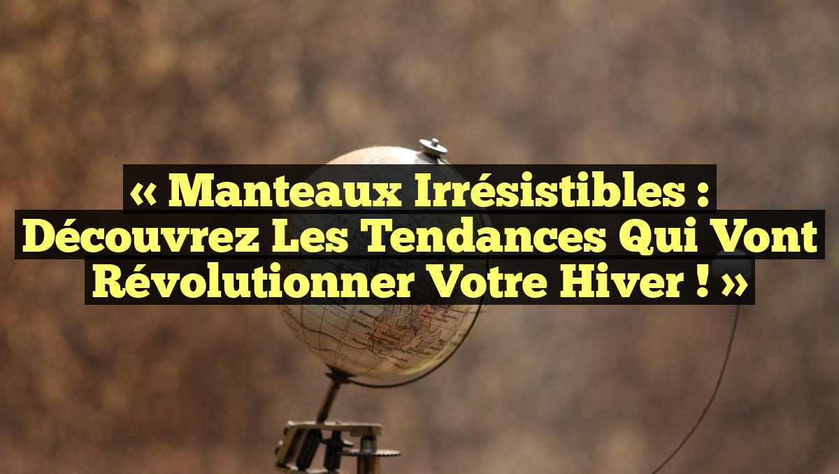 « Manteaux irrésistibles : Découvrez les tendances qui vont révolutionner votre hiver ! »