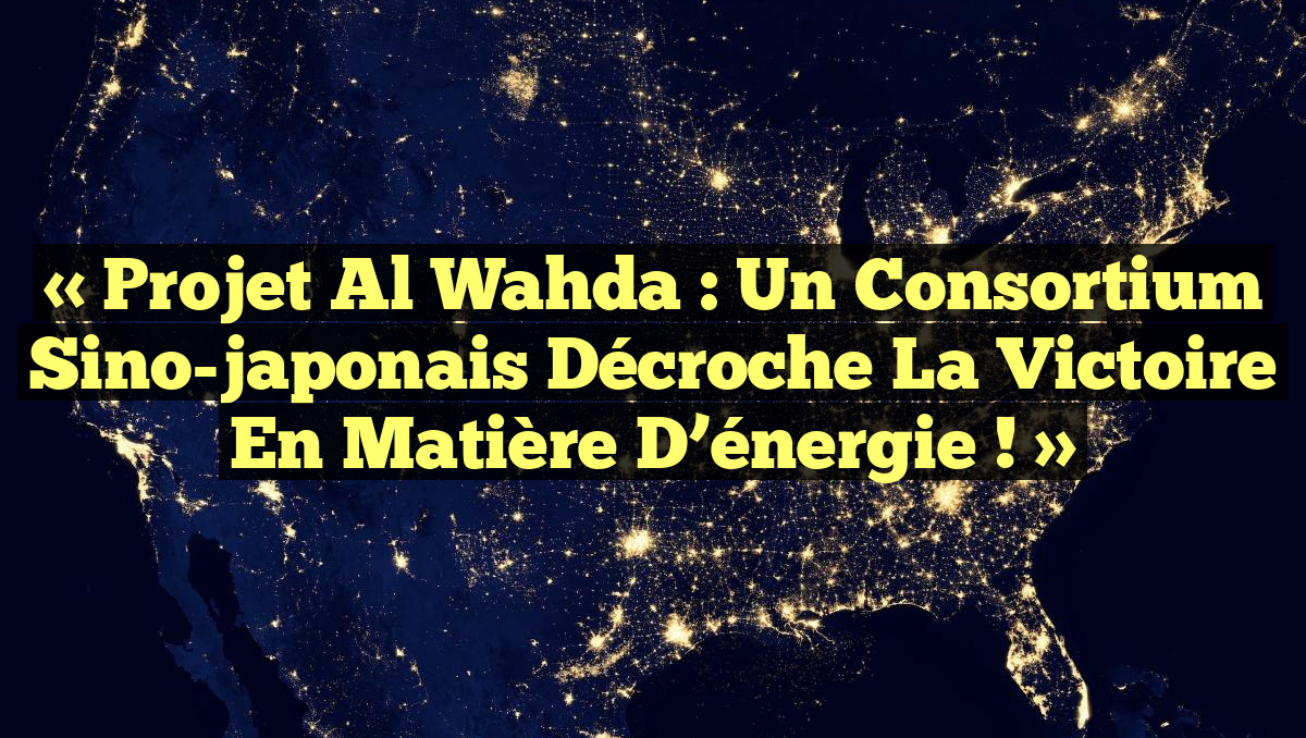 « Projet Al Wahda : un consortium sino-japonais décroche la victoire en matière d&rsquo;énergie ! »