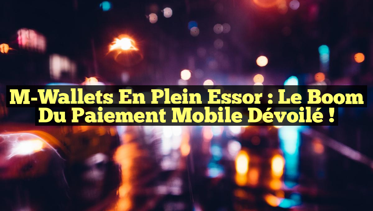 M-Wallets en plein essor : le boom du paiement mobile dévoilé !