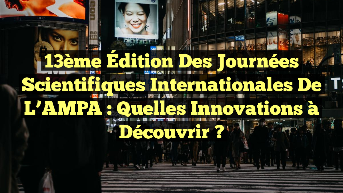 13ème Édition des Journées Scientifiques Internationales de l&rsquo;AMPA : Quelles Innovations à Découvrir ?