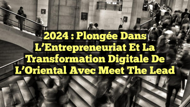 2024 : Plongée dans l’Entrepreneuriat et la Transformation Digitale de l’Oriental avec Meet The Lead