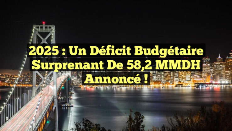 2025 : Un déficit budgétaire surprenant de 58,2 MMDH annoncé ! 2025 : Un déficit budgétaire surprenant de 58,2 MMDH annoncé !