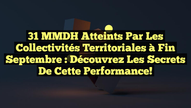 31 MMDH atteints par les Collectivités Territoriales à fin septembre : Découvrez les Secrets de cette Performance!