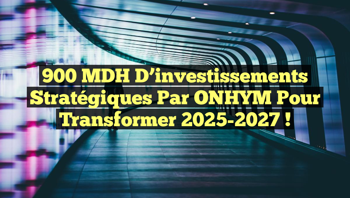 900 MDH d&rsquo;investissements stratégiques par ONHYM pour transformer 2025-2027 !