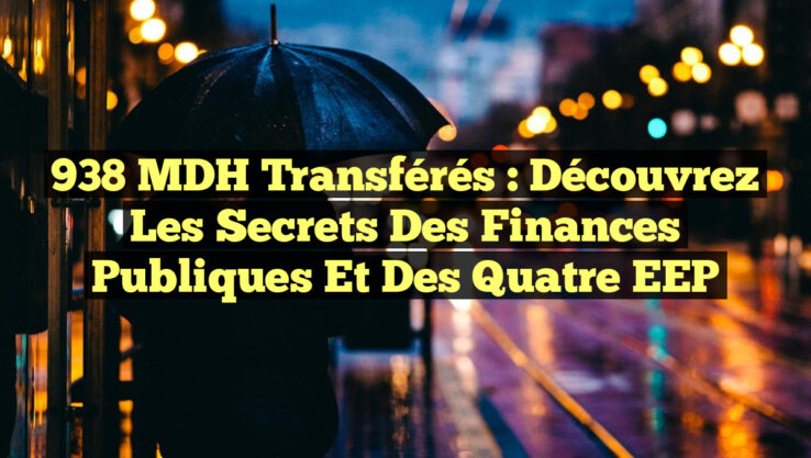 938 MDH Transférés : Découvrez les Secrets des Finances Publiques et des Quatre EEP