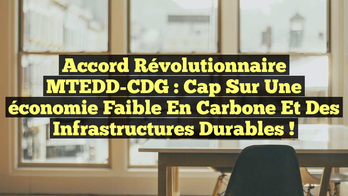 Accord révolutionnaire MTEDD-CDG : Cap sur une économie faible en carbone et des infrastructures durables !