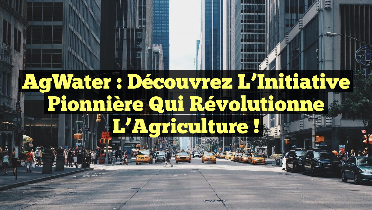AgWater : Découvrez l&rsquo;Initiative Pionnière qui Révolutionne l&rsquo;Agriculture !