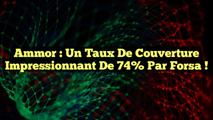 Ammor : Un Taux de Couverture Impressionnant de 74% par Forsa ! Ammor : Un Taux de Couverture Impressionnant de 74% par Forsa !