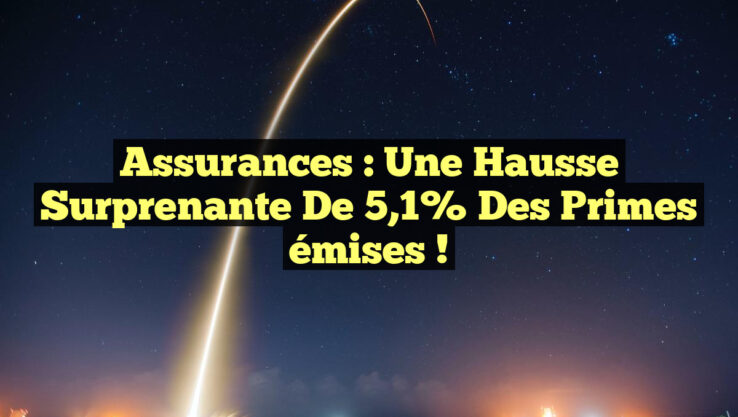 Assurances : Une hausse surprenante de 5,1% des primes émises !