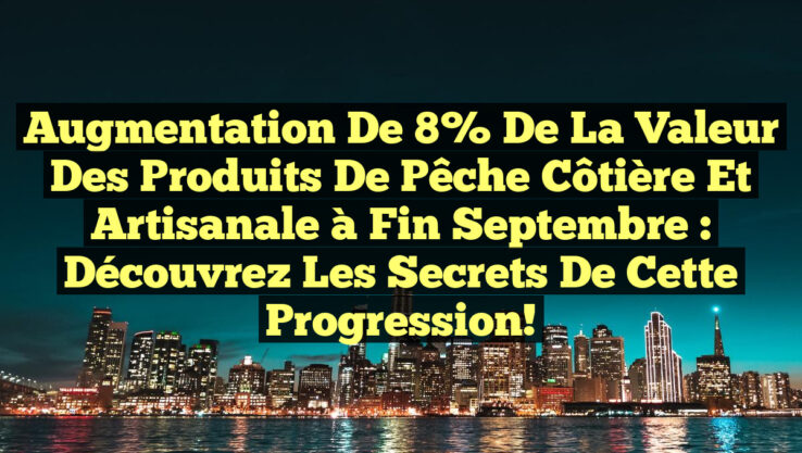 Augmentation de 8% de la Valeur des Produits de Pêche Côtière et Artisanale à Fin Septembre : Découvrez les Secrets de cette Progression!