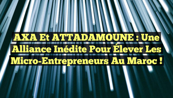 AXA et ATTADAMOUNE : Une Alliance Inédite pour Élever les Micro-Entrepreneurs au Maroc !
