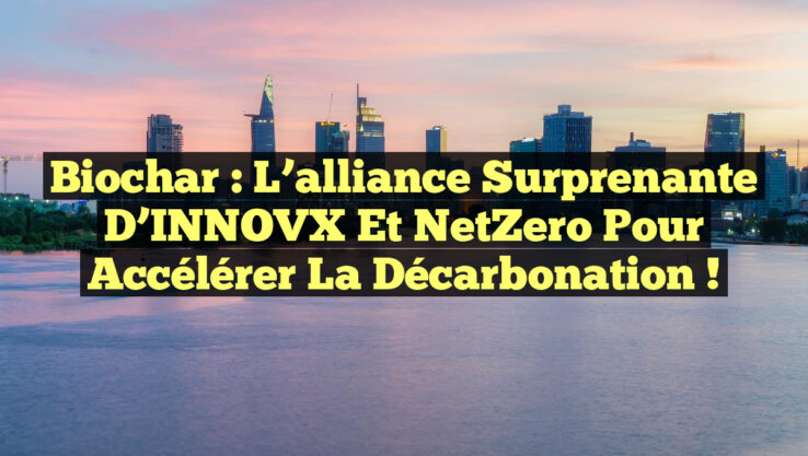Biochar : L’alliance surprenante d’INNOVX et NetZero pour accélérer la décarbonation !