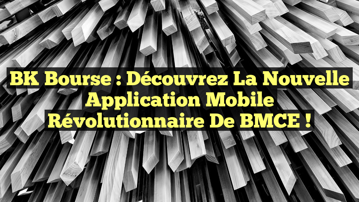 BK Bourse : Découvrez la Nouvelle Application Mobile Révolutionnaire de BMCE !