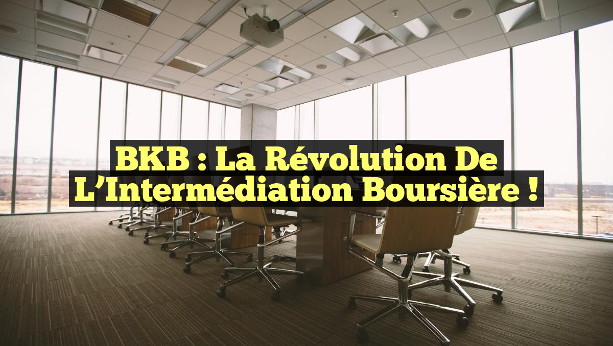 BKB : La Révolution de l&rsquo;Intermédiation Boursière !
