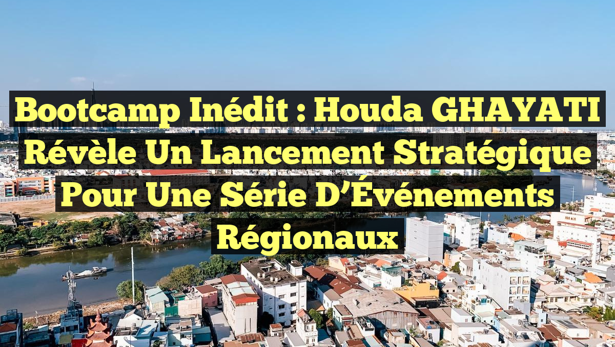 Bootcamp Inédit : Houda GHAYATI Révèle un Lancement Stratégique pour une Série d&rsquo;Événements Régionaux