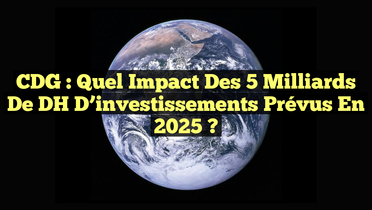CDG : Quel impact des 5 milliards de DH d’investissements prévus en 2025 ?
