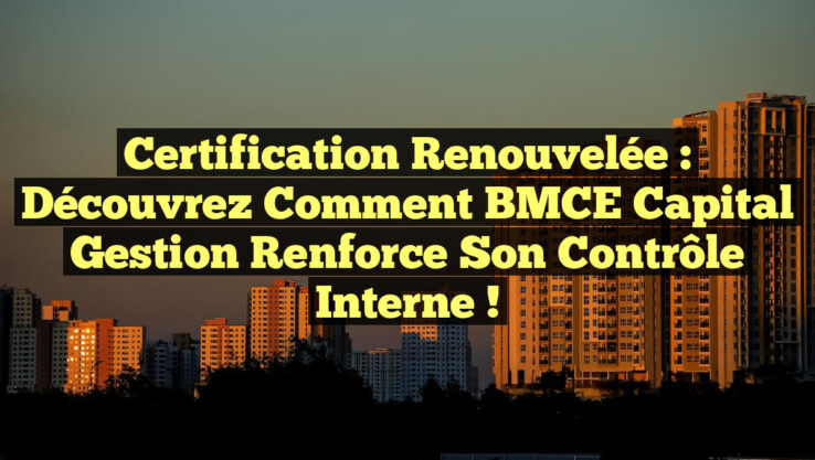 Certification Renouvelée : Découvrez comment BMCE Capital Gestion renforce son Contrôle Interne !