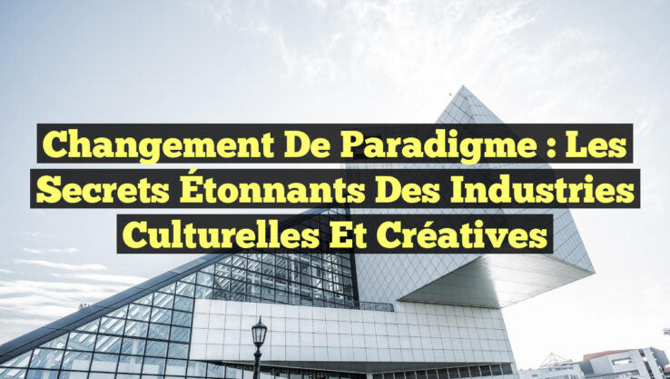 Changement de Paradigme : Les Secrets Étonnants des Industries Culturelles et Créatives