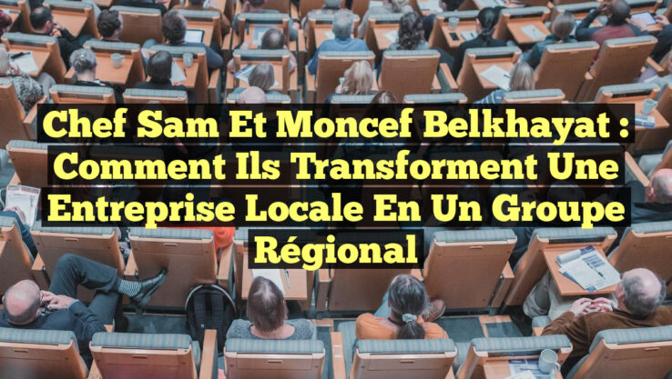Chef Sam et Moncef Belkhayat : Comment ils Transforment une Entreprise Locale en un Groupe Régional