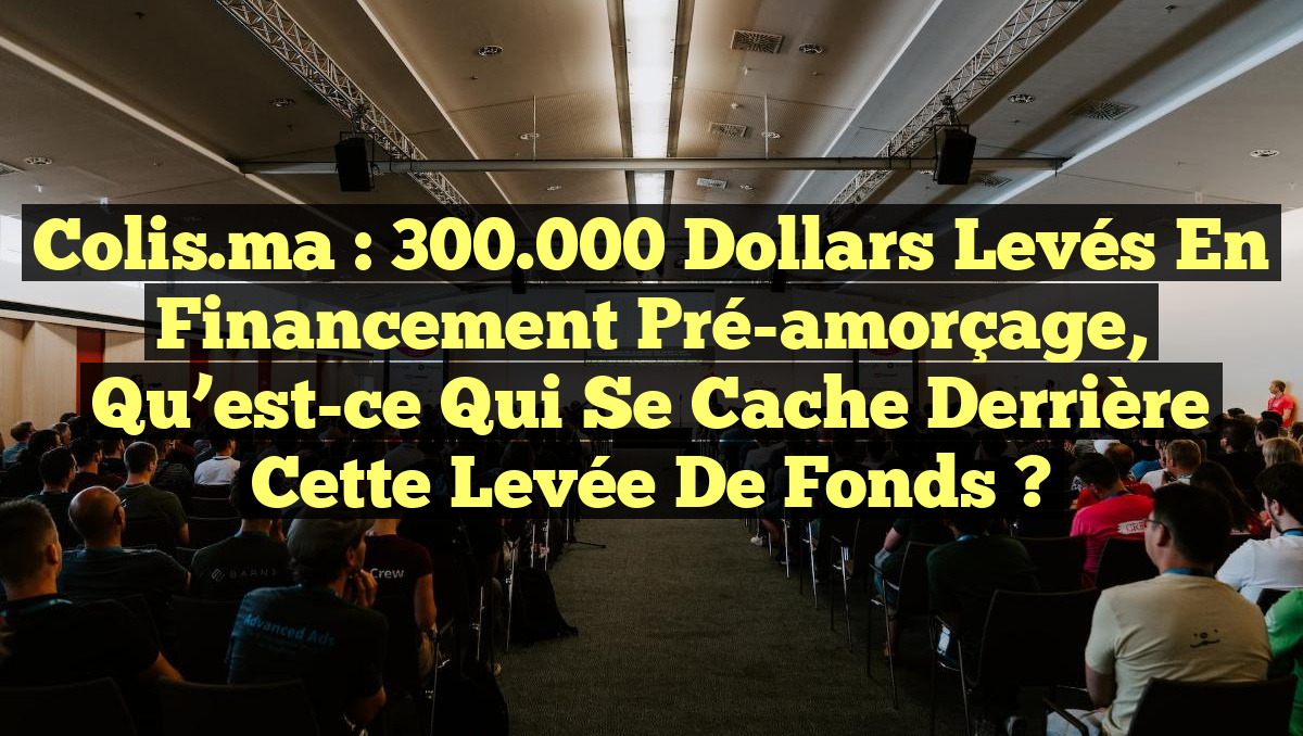 Colis.ma : 300.000 dollars levés en financement pré-amorçage, qu&rsquo;est-ce qui se cache derrière cette levée de fonds ?