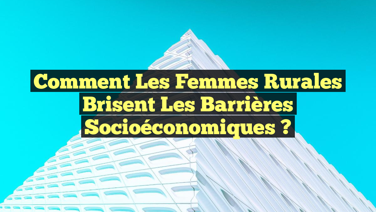 Comment les Femmes Rurales Brisent les Barrières Socioéconomiques ?