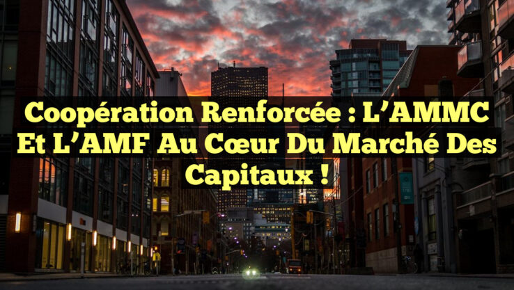 Coopération Renforcée : L’AMMC et l’AMF au Cœur du Marché des Capitaux !