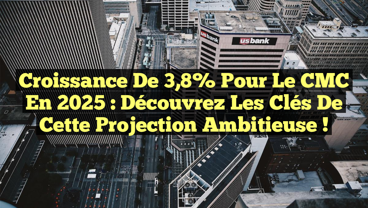 Croissance de 3,8% pour le CMC en 2025 : Découvrez les clés de cette projection ambitieuse !