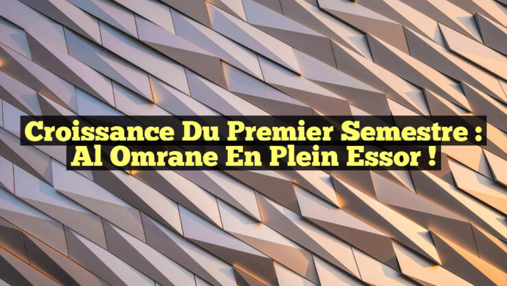 Croissance du Premier Semestre : Al Omrane en Plein Essor !