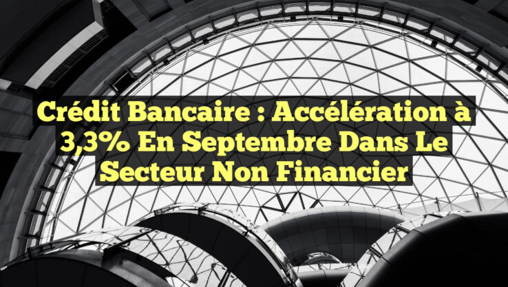Crédit bancaire : Accélération à 3,3% en septembre dans le secteur non financier