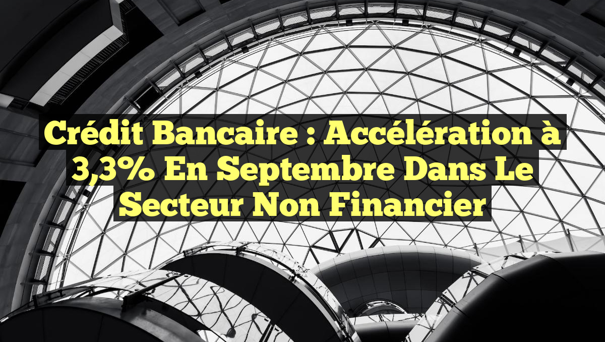 Crédit bancaire : Accélération à 3,3% en septembre dans le secteur non financier