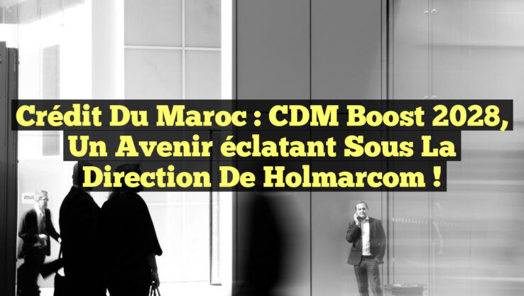 Crédit du Maroc : CDM Boost 2028, un avenir éclatant sous la direction de Holmarcom ! Crédit du Maroc : CDM Boost 2028, un avenir éclatant sous la direction de Holmarcom !