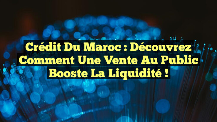 Crédit du Maroc : Découvrez comment une vente au public booste la liquidité !