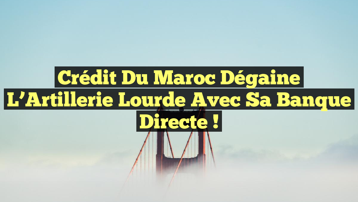 Crédit du Maroc Dégaine l&rsquo;Artillerie Lourde avec sa Banque Directe !