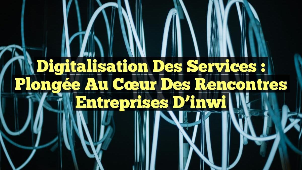 Digitalisation des Services : Plongée au cœur des Rencontres Entreprises d’inwi