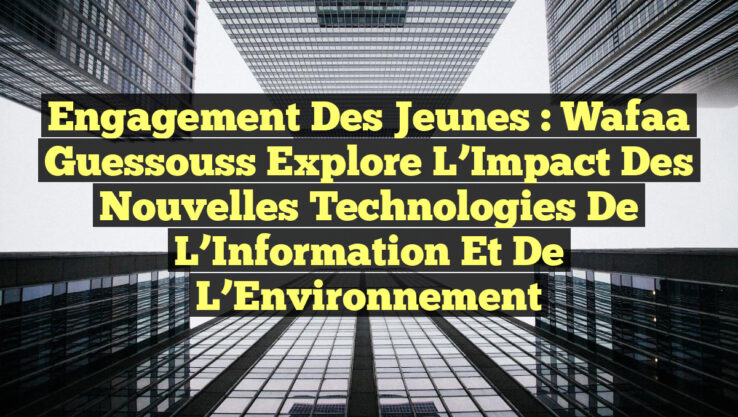 Engagement des Jeunes : Wafaa Guessouss Explore L’Impact des Nouvelles Technologies de l’Information et de l’Environnement