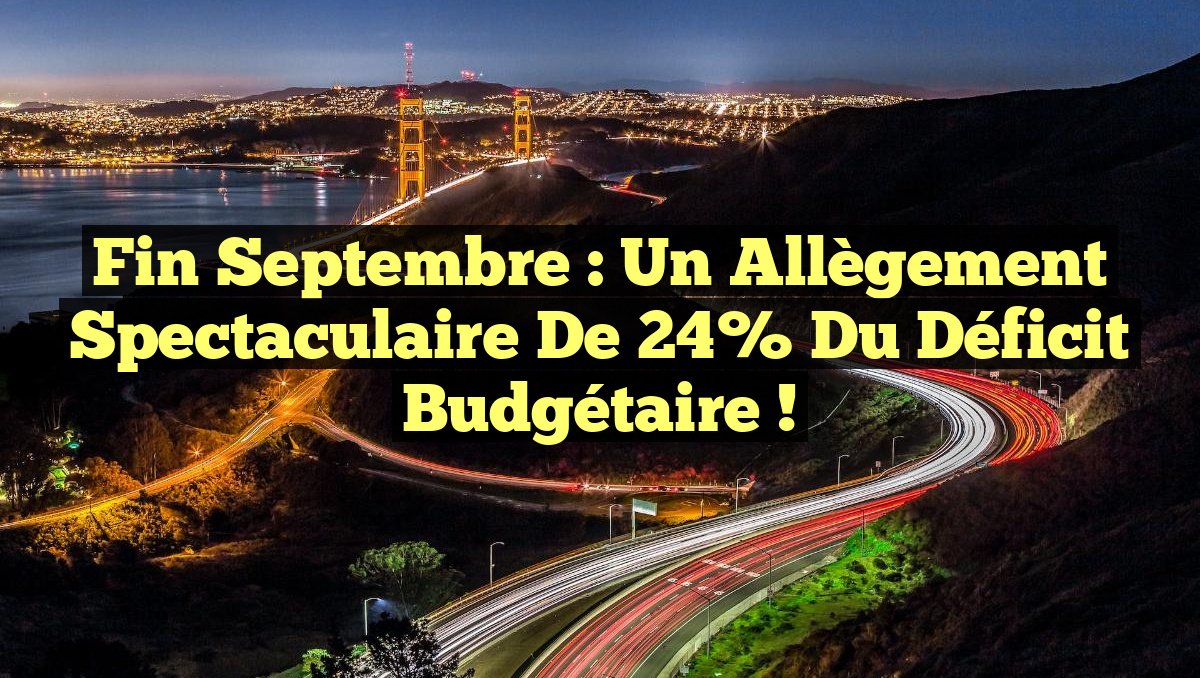 Fin septembre : Un allègement spectaculaire de 24% du déficit budgétaire !