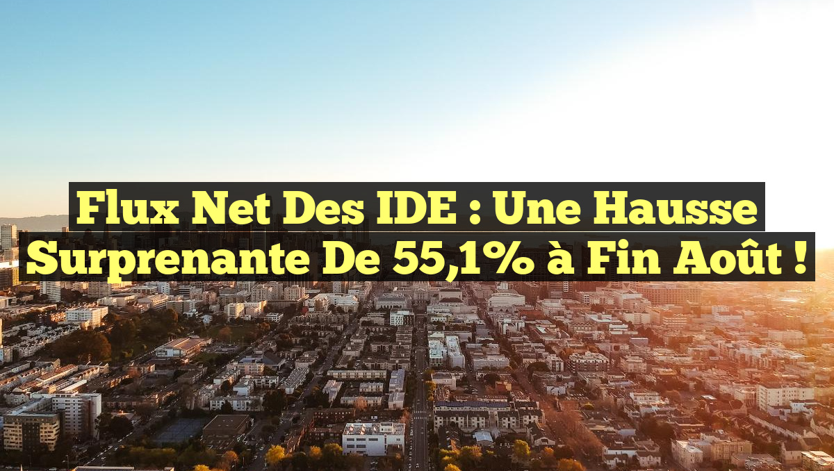 Flux net des IDE : Une hausse surprenante de 55,1% à fin août !