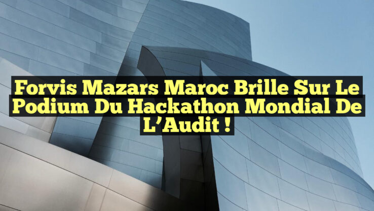 Forvis Mazars Maroc Brille sur le Podium du Hackathon Mondial de l’Audit !