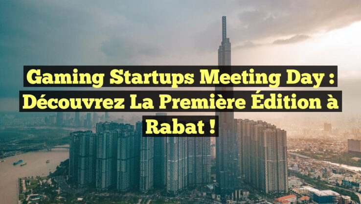 Gaming Startups Meeting Day : Découvrez la Première Édition à Rabat !